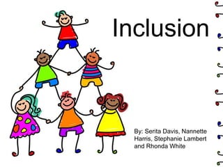 Inclusion


  By: Serita Davis, Nannette
  Harris, Stephanie Lambert
  and Rhonda White
 