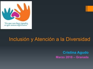 Cristina Agudo
Marzo 2018 – Granada
Inclusión y Atención a la Diversidad
 