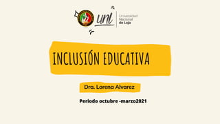 INCLUSIÓN EDUCATIVA
Dra. Lorena Alvarez
Periodo octubre -marzo2021
 