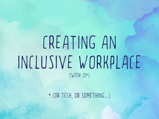 CREATING AN
INCLUSIVE WORKPLACE(WITH JS*)
* (OR TECH, OR SOMETHING...)
 
