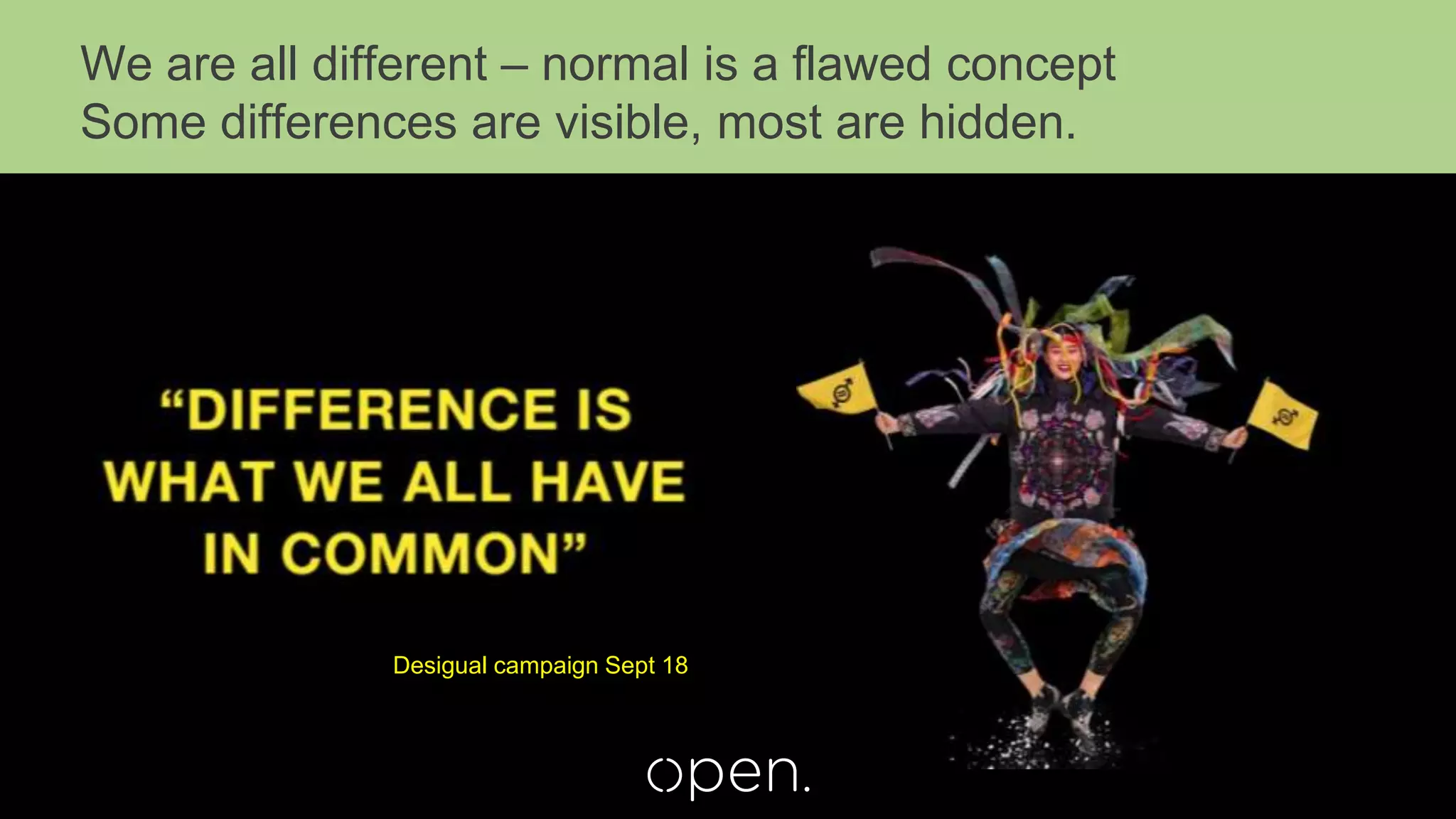 Desigual campaign Sept 18
We are all different – normal is a flawed concept
Some differences are visible, most are hidden.
 
