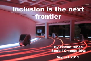 Inclusion is the next frontier By Ericka Hines  Social Change Diva August 2011   