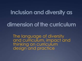 Inclusion and diversity as
dimension of the curriculum
The language of diversity
and curriculum, impact and
thinking on curriculum
design and practice
 