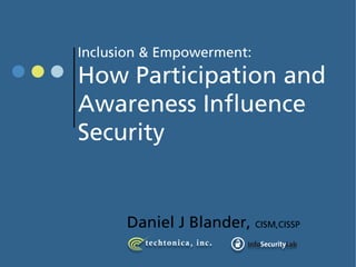 Inclusion & Empowerment:
How Participation and
Awareness Influence
Security


      Daniel J Blander, CISM,CISSP
 