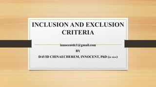 INCLUSION AND EXCLUSION
CRITERIA
innocentdc1@gmail.com
BY
DAVID CHINAECHEREM, INNOCENT, PhD (in view)
 