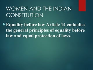 WOMEN AND THE INDIAN
CONSTITUTION
Equality before law Article 14 embodies
the general principles of equality before
law and equal protection of laws.
 