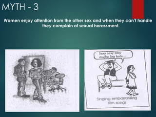 MYTH - 3
Women enjoy attention from the other sex and when they can’t handle
they complain of sexual harassment.
 