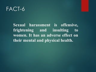FACT-6
Sexual harassment is offensive,
frightening and insulting to
women. It has an adverse effect on
their mental and physical health.
 
