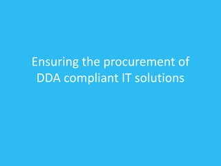 Ensuring the procurement of
DDA compliant IT solutions
 