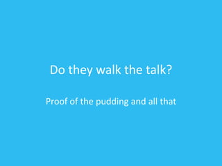 Do they walk the talk?
Proof of the pudding and all that
 