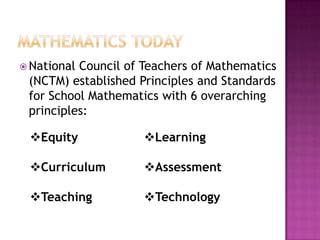 Mathematics TodayNational Council of Teachers of Mathematics (NCTM) established Principles and Standards for School Mathematics with 6 overarching principles:Equity