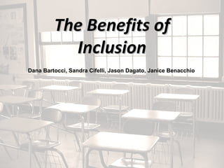 The Benefits of Inclusion Dana Bartocci, Sandra Cifelli, Jason Dagato, Janice Benacchio   