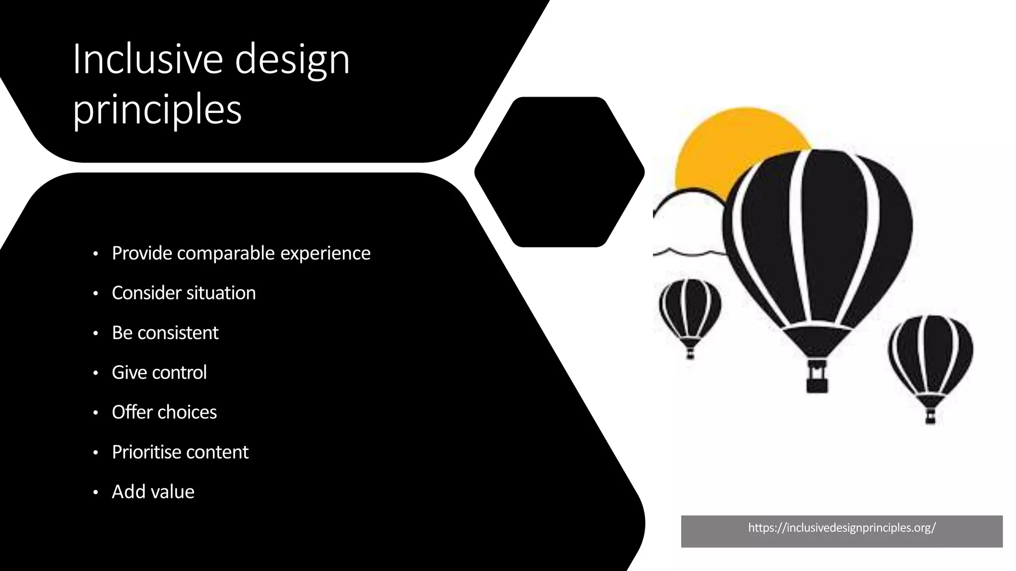 Inclusive design
principles
• Provide comparable experience
• Consider situation
• Be consistent
• Give control
• Offer choices
• Prioritise content
• Add value
https://inclusivedesignprinciples.org/
 