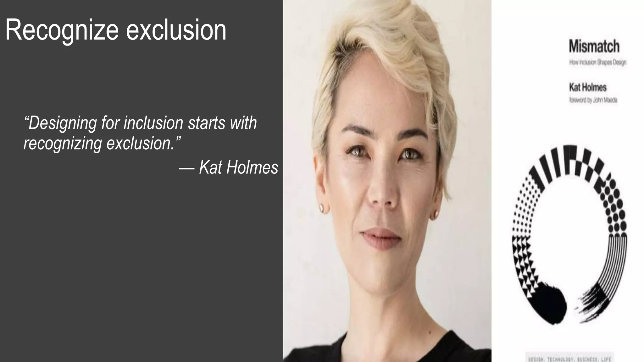 Recognize exclusion
“Designing for inclusion starts with
recognizing exclusion.”
— Kat Holmes
 