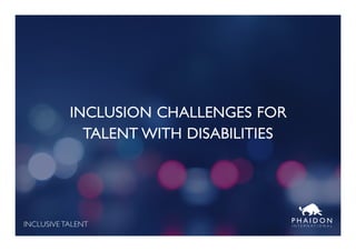 INCLUSIVE TALENT I N T E R N A T I O N A L
INCLUSION CHALLENGES FOR
TALENT WITH DISABILITIES
 