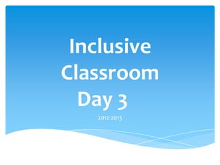 Inclusive
Classroom
Day 3
2012-2013
 