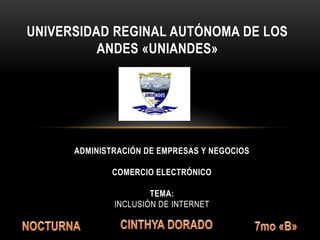 UNIVERSIDAD REGINAL AUTÓNOMA DE LOS
ANDES «UNIANDES»
ADMINISTRACIÓN DE EMPRESAS Y NEGOCIOS
COMERCIO ELECTRÓNICO
TEMA:
INCLUSIÓN DE INTERNET
 