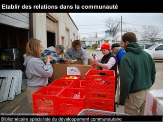 Bibliothécaire spécialiste du développement communautaire
http://www.flickr.com/photos/ccstb/4417690366
Etablir des relations dans la communauté
 