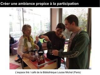Créer une ambiance propice à la participation
L'espace thé / café de la Bibliothèque Louise Michel (Paris)
 