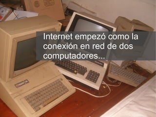 Internet empezó como la  conexión en red de dos  computadores... 