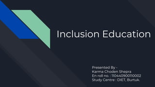 Inclusion Education
Presented By -
Karma Choden Shepra
En roll no. : 110440900110002
Study Centre : DIET, Burtuk.
 