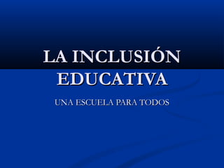 LA INCLUSIÓN
EDUCATIVA
UNA ESCUELA PARA TODOS

 