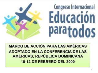 MARCO DE ACCIÓN PARA LAS AMÉRICAS
ADOPTADO EN LA CONFERENCIA DE LAS
AMÉRICAS, REPÚBLICA DOMINICANA
10-12 DE FEBRERO DEL 2000
16
 