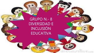 GRUPO N.- 8
DIVERSIDAD E
INCLUSIÓN
EDUCATIVA