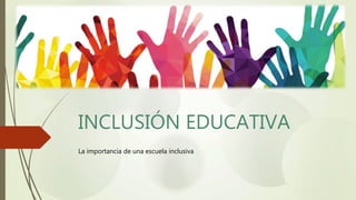 INCLUSIÓN EDUCATIVA
La importancia de una escuela inclusiva
 