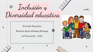Inclusión y
Diversidad educativa
Inclusión Educativa
Docente: Dyrse Noblega Montoya
La Convención - 2023
 