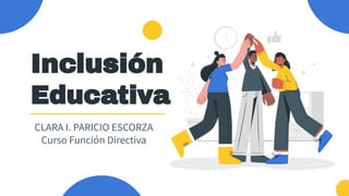 Inclusión
Educativa
CLARA I. PARICIO ESCORZA
Curso Función Directiva
 