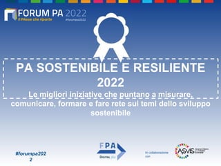 #forumpa202
2
PA SOSTENIBILE E RESILIENTE
2022
Le migliori iniziative che puntano a misurare,
comunicare, formare e fare rete sui temi dello sviluppo
sostenibile
In collaborazione
con
 