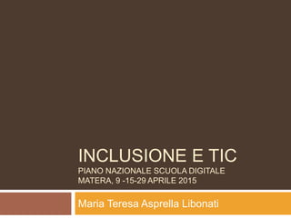 INCLUSIONE E TIC
PIANO NAZIONALE SCUOLA DIGITALE
MATERA, 9 -15-29 APRILE 2015
Maria Teresa Asprella Libonati
 