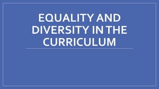 EQUALITY AND
DIVERSITY INTHE
CURRICULUM
 