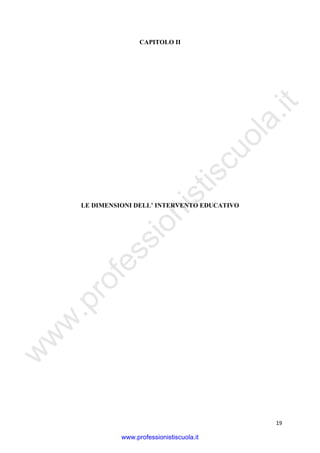 w
w
w
.professionistiscuola.it
19
CAPITOLO II
LE DIMENSIONI DELL’ INTERVENTO EDUCATIVO
www.professionistiscuola.it
 