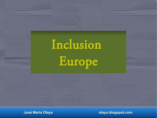 Inclusion 
Europe 
José María Olayo olayo.blogspot.com 
 