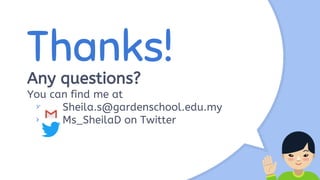 Thanks!
Any questions?
You can find me at
× Sheila.s@gardenschool.edu.my
× Ms_SheilaD on Twitter
 