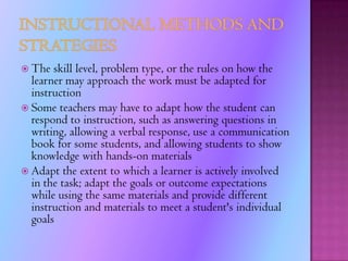 Legal and Instructional RequirementsIndividuals with Disabilities Education Act (IDEA)This law challenges regular education teachers and forces public schools to place those students in the least restrictive environment possible. Schools have a responsibility to try to include students with disabilities in a regular classroom