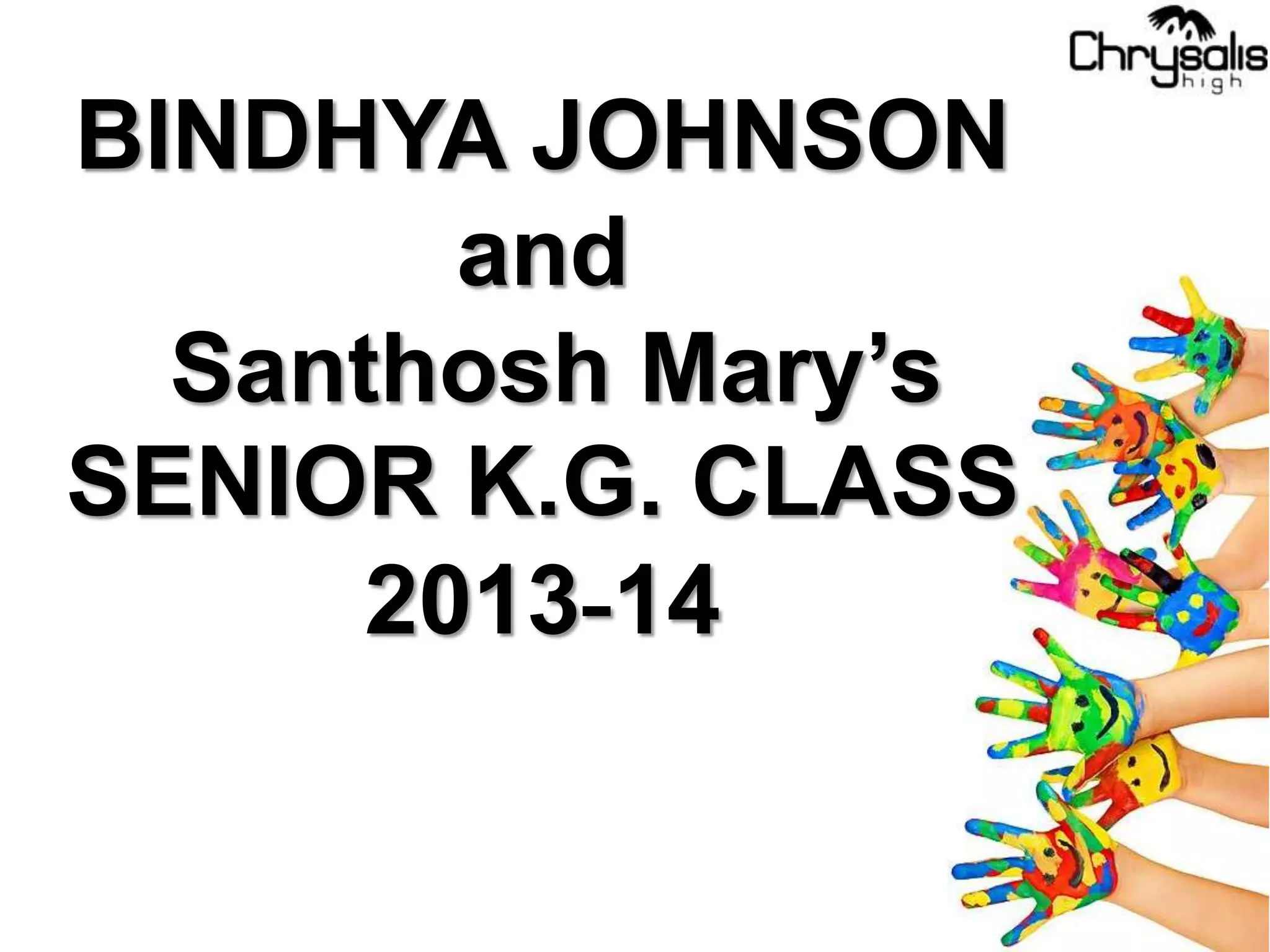 BINDHYA JOHNSON
and
Santhosh Mary’s
SENIOR K.G. CLASS
2013-14
 