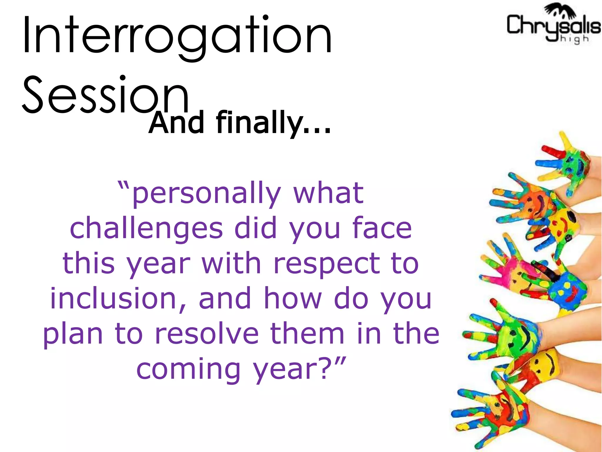 Interrogation
SessionAnd finally...
“personally what
challenges did you face
this year with respect to
inclusion, and how do you
plan to resolve them in the
coming year?”
 