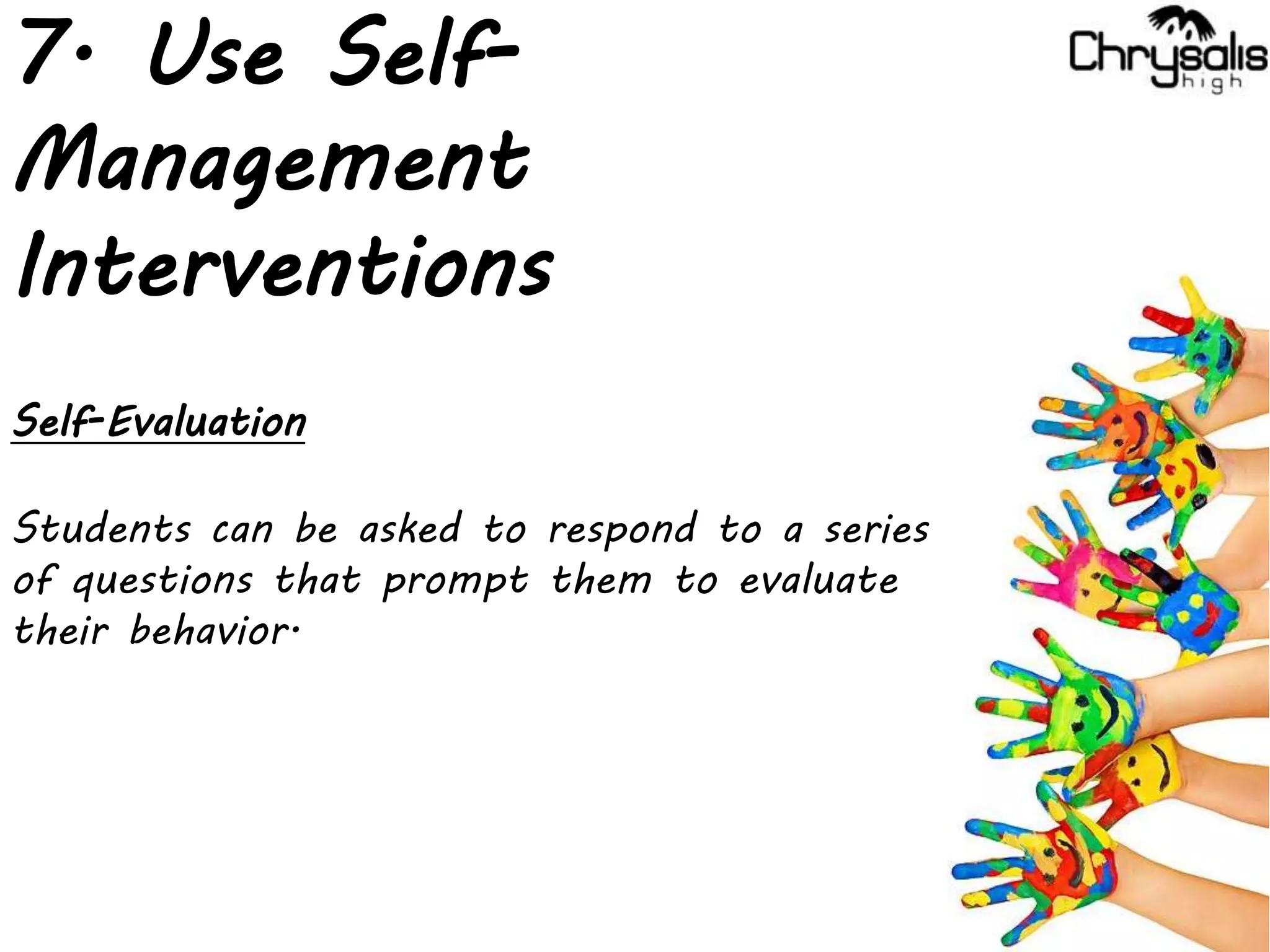 7. Use Self-
Management
Interventions
Self-Evaluation
Students can be asked to respond to a series
of questions that prompt them to evaluate
their behavior.
 
