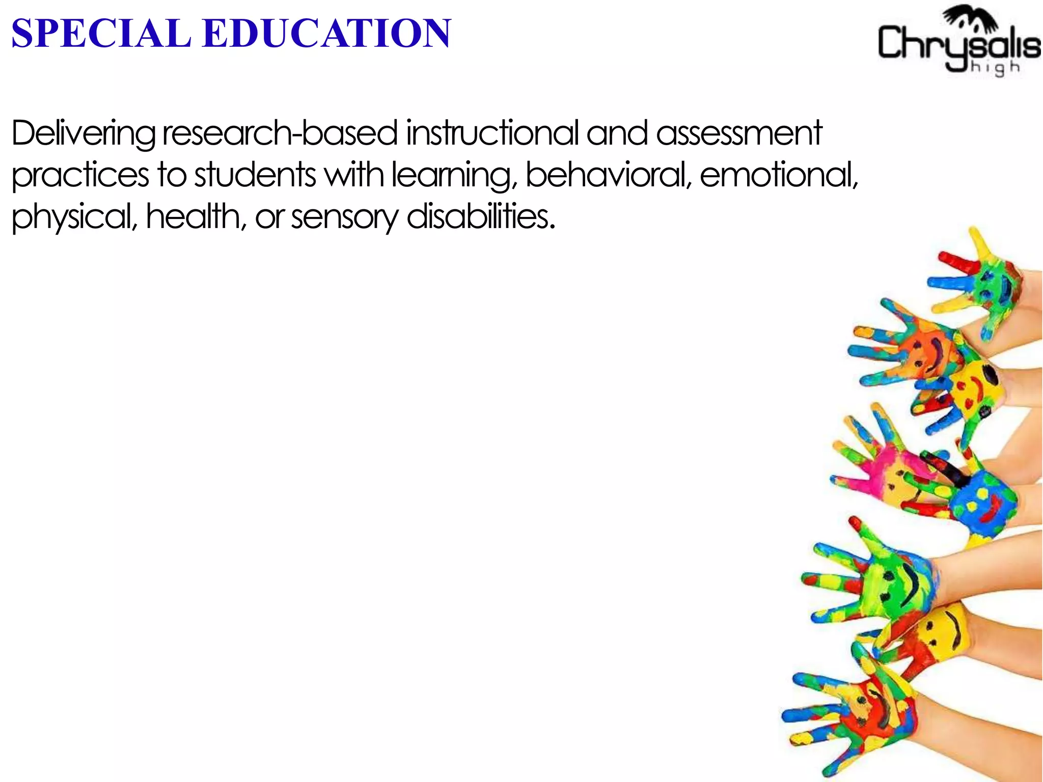SPECIAL EDUCATION
Deliveringresearch-based instructionaland assessment
practices to students withlearning,behavioral,emotional,
physical, health, or sensory disabilities.
 