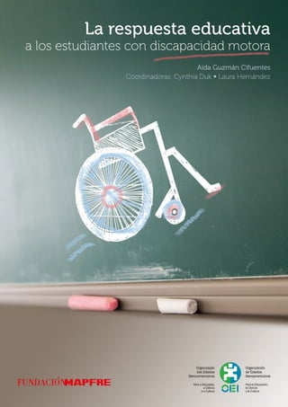 La respuesta educativa
a los estudiantes con discapacidad motora
Aída Guzmán Cifuentes
Coordinadoras: Cynthia Duk ∞ Laura Hernández
 