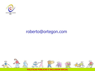 POLITICAS PUBLICAS E INCLUSION SOCIAL
roberto@ortegon.com
 