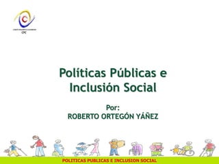 POLITICAS PUBLICAS E INCLUSION SOCIAL
Políticas Públicas e
Inclusión Social
Por:
ROBERTO ORTEGÓN YÁÑEZ
 