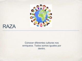 RAZA
Conocer diferentes culturas nos
enriquece. Todos somos iguales por
dentro.
 