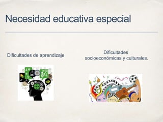 Necesidad educativa especial
Dificultades
socioeconómicas y culturales.
Dificultades de aprendizaje
 