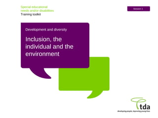 Special educational  needs and/or disabilities Training toolkit Session 1 Development and diversity Inclusion, the individual and the environment 