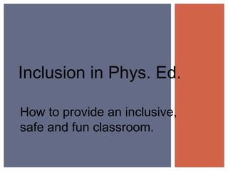 Inclusion in Phys. Ed.
How to provide an inclusive,
safe and fun classroom.
 