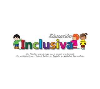 Una filosofía y una estrategia para la atención a la diversidad
Por una Educación para Todos de Calidad, con Equidad y en Igualdad de Oportunidades
 